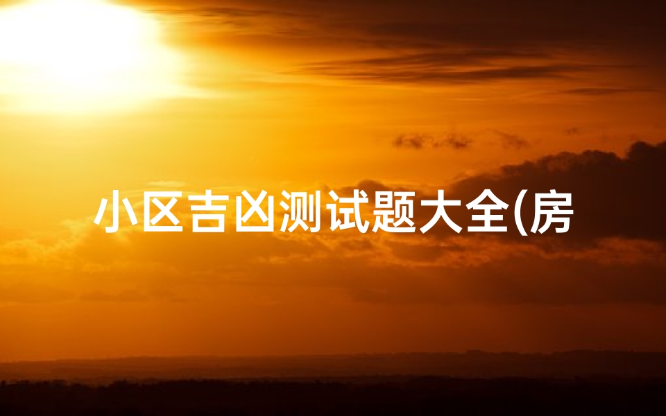 小区吉凶测试题大全(房号吉凶测试)