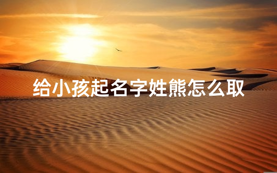 给小孩起名字姓熊怎么取—《熊姓宝宝,名字怎么取?创意取名攻略》