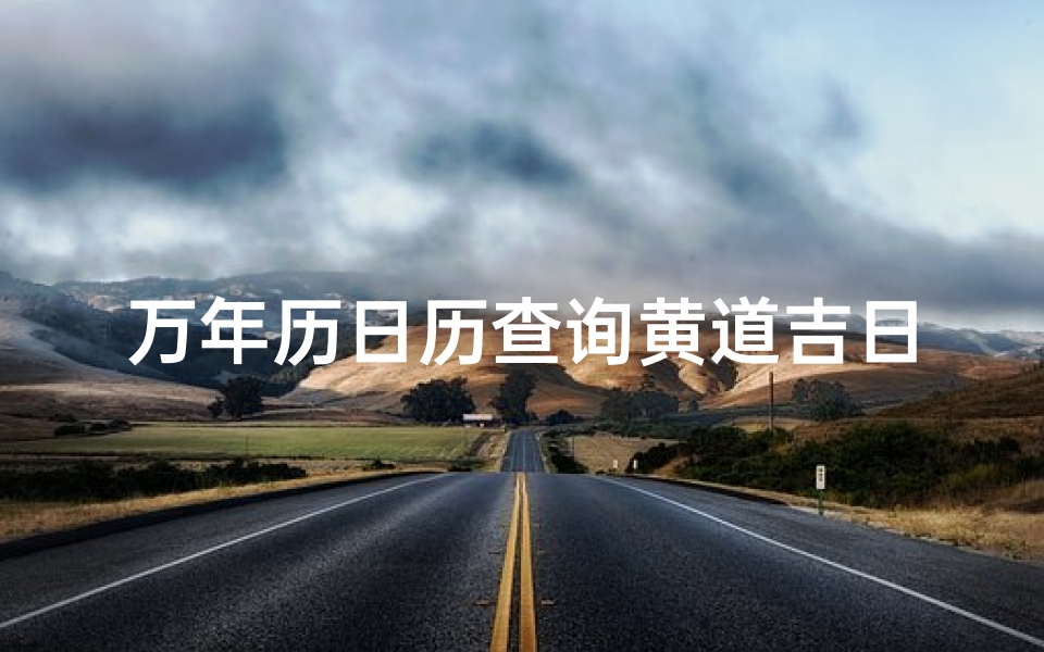 万年历日历查询黄道吉日(香港日历黄道吉日时辰)