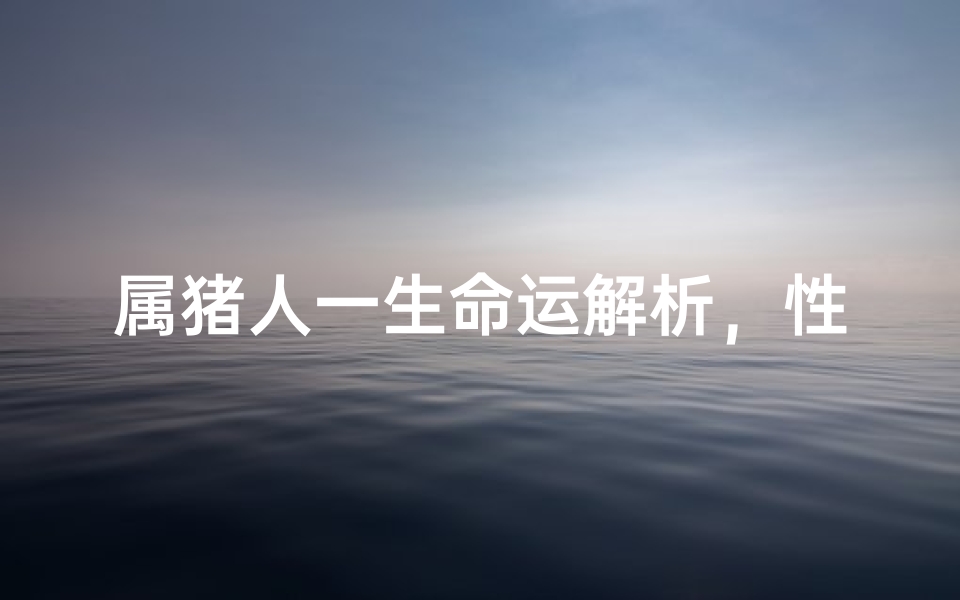 属猪人一生命运解析,性格特质对人生轨迹的影响