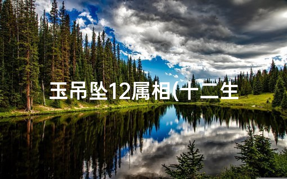 玉吊坠12属相(十二生肖戴什么珠宝好十二生肖戴什么玉最旺)