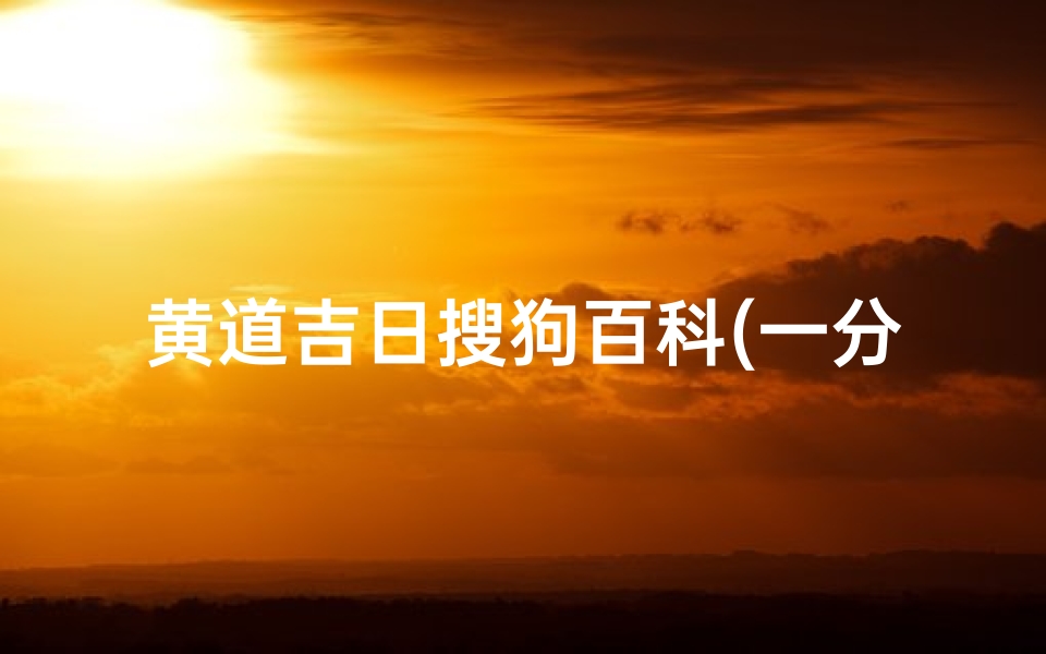 黄道吉日搜狗百科(一分钟了解黄道吉日)