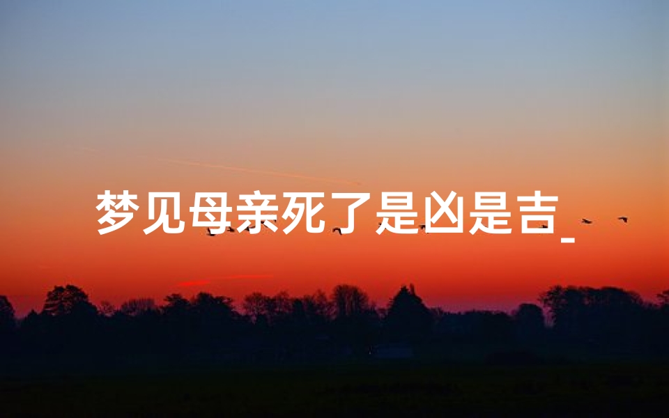 梦见母亲死了是凶是吉_《梦境惊魂:母亲离世预示何凶?》
