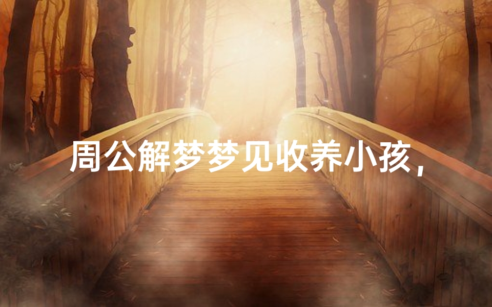 周公解梦梦见收养小孩，解梦解析与心理暗示