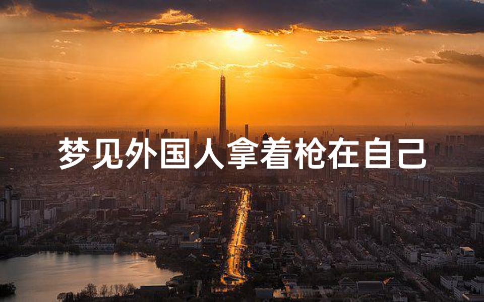 梦见外国人拿着枪在自己村里、梦见外国人打枪