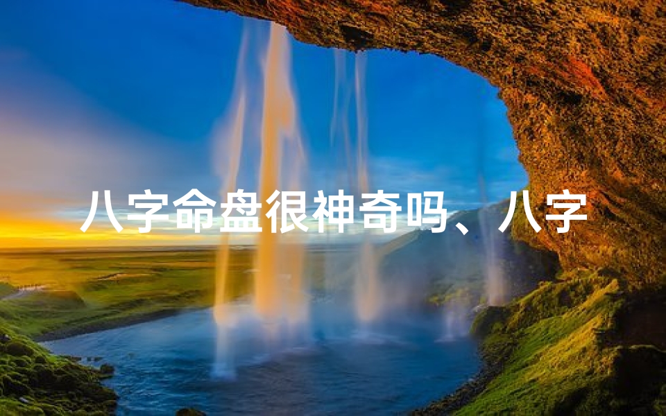 八字命盘很神奇吗、八字命盘很神奇吗为什么