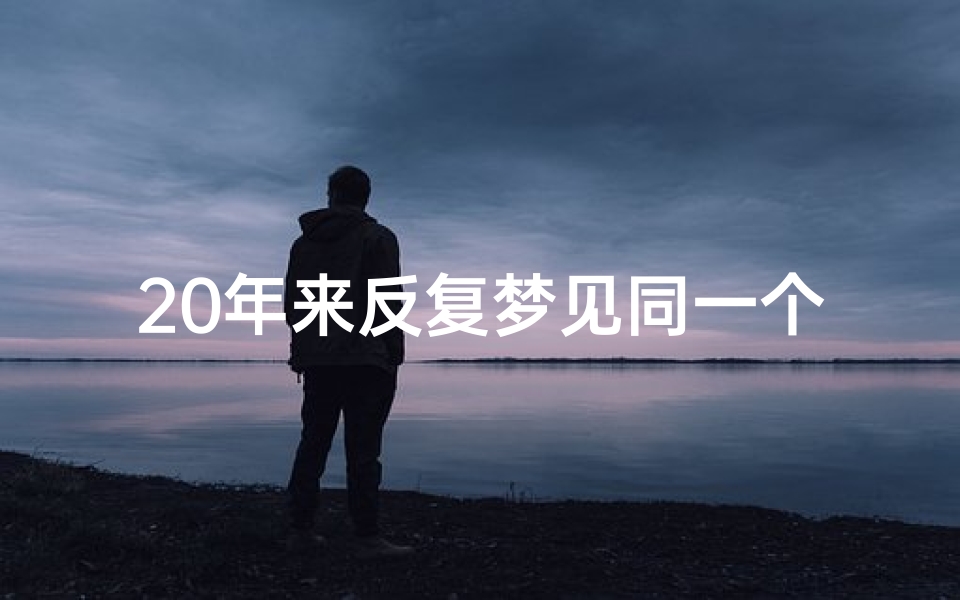 20年来反复梦见同一个人、多年经常梦见同一个人