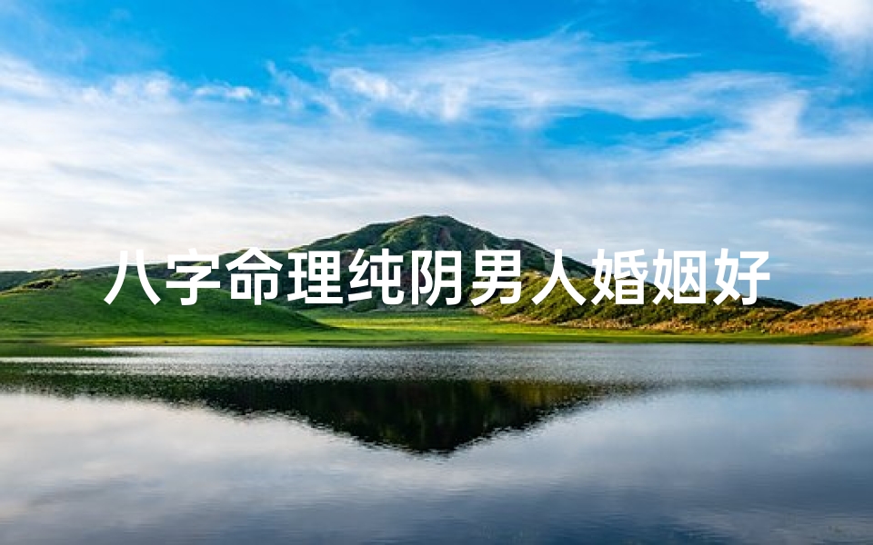 八字命理纯阴男人婚姻好吗-八字纯阴男人婚姻吉凶如何?