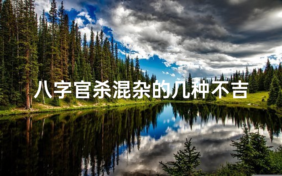 八字官杀混杂的几种不吉体现_八字奥秘:官杀混杂命格解析与人生启示