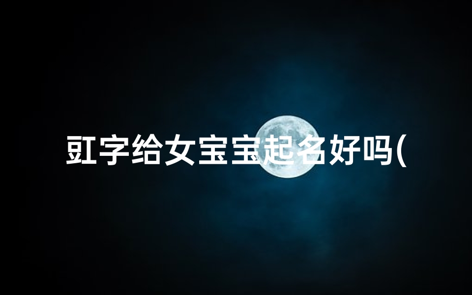 豇字给女宝宝起名好吗(羊宝宝起名宜用字推荐)
