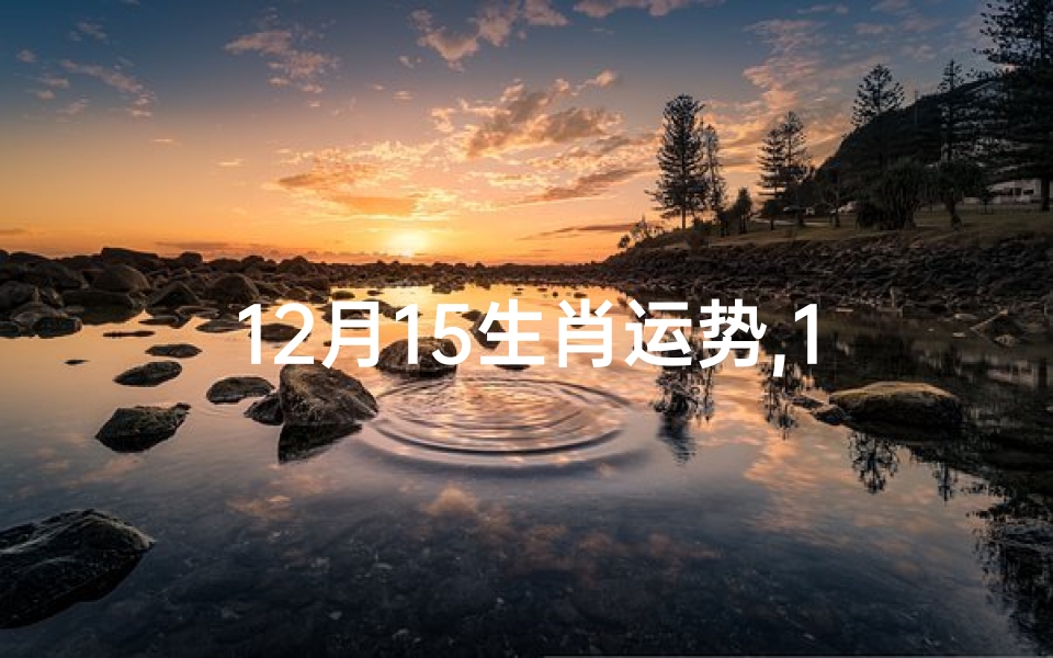 12月15生肖运势,12月生肖运势揭秘:运势起伏大揭秘