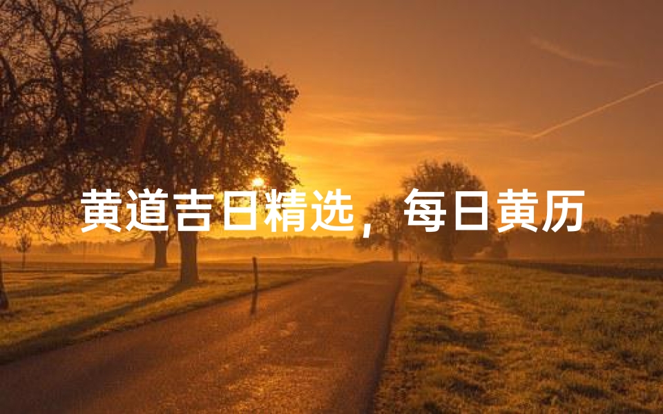 黄道吉日精选,每日黄历下载指南