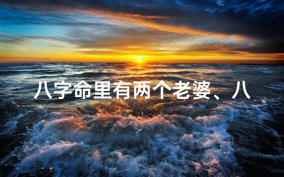 八字命里有两个老婆、八字命里藏双妻,命运奇缘两心依