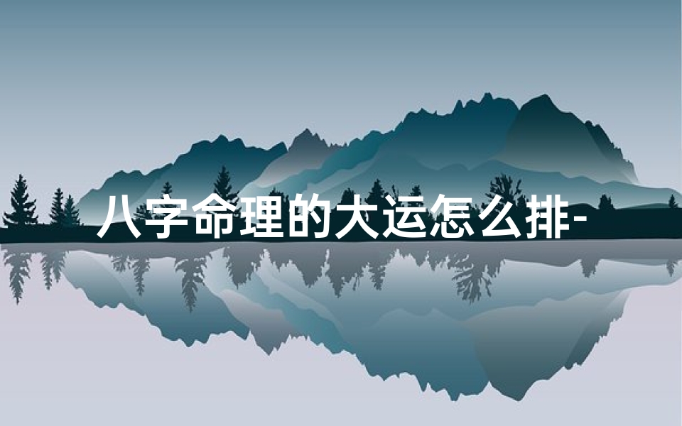 八字命理的大运怎么排-八字大运是怎么排的