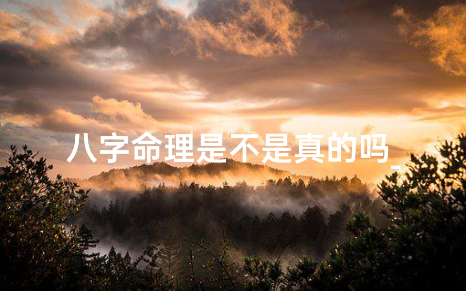 八字命理是不是真的吗_八字命理真的可信吗?揭秘神秘命理之谜