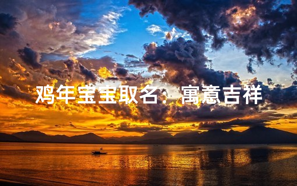 鸡年宝宝取名:寓意吉祥的创意好名字