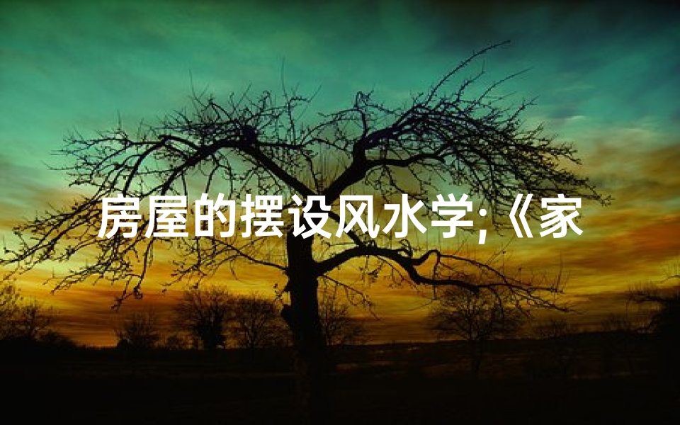 房屋的摆设风水学;《家居风水揭秘:房屋摆设吉凶讲究图片赏析》