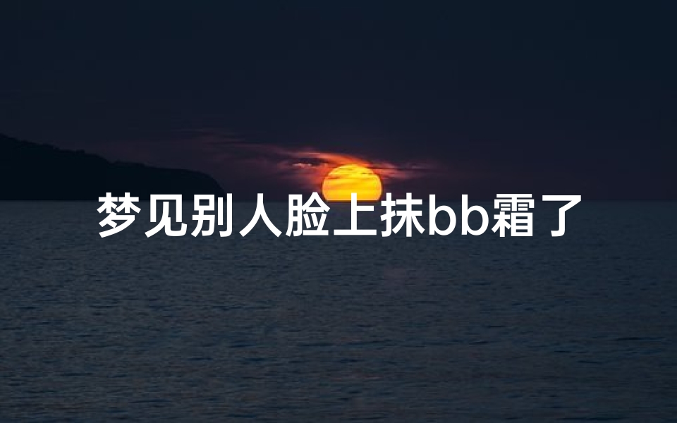 梦见别人脸上抹bb霜了—梦见别人脸上抹着厚厚一层粉