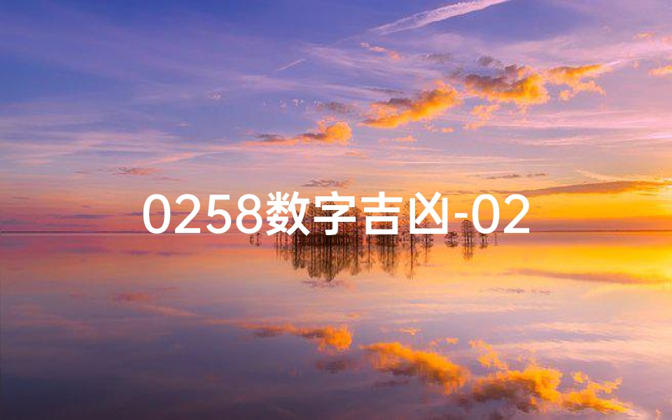 0258数字吉凶-02178吉凶揭秘:数字背后的运势秘密