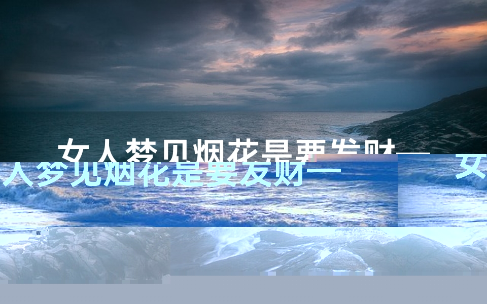 女人梦见烟花是要发财—女人梦见烟花是要发财的征兆吗