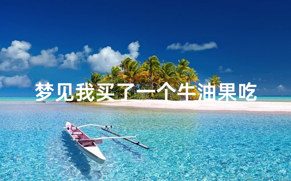 梦见我买了一个牛油果吃;梦见牛油果树结满牛油果