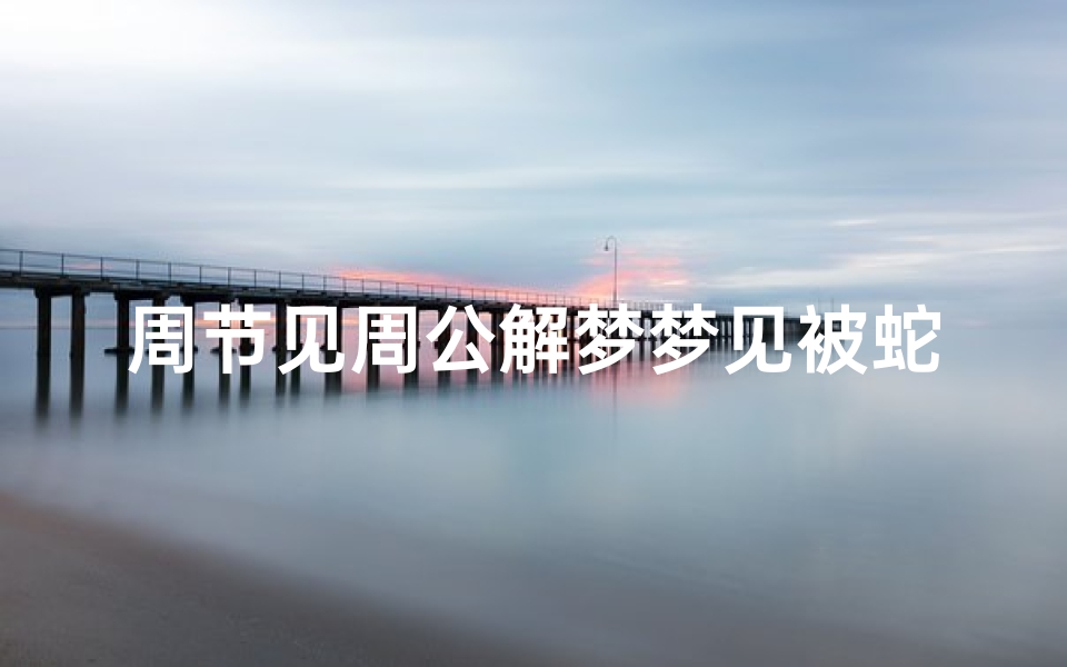 周节见周公解梦梦见被蛇追(梦见被一条蛇追着咬的预兆)