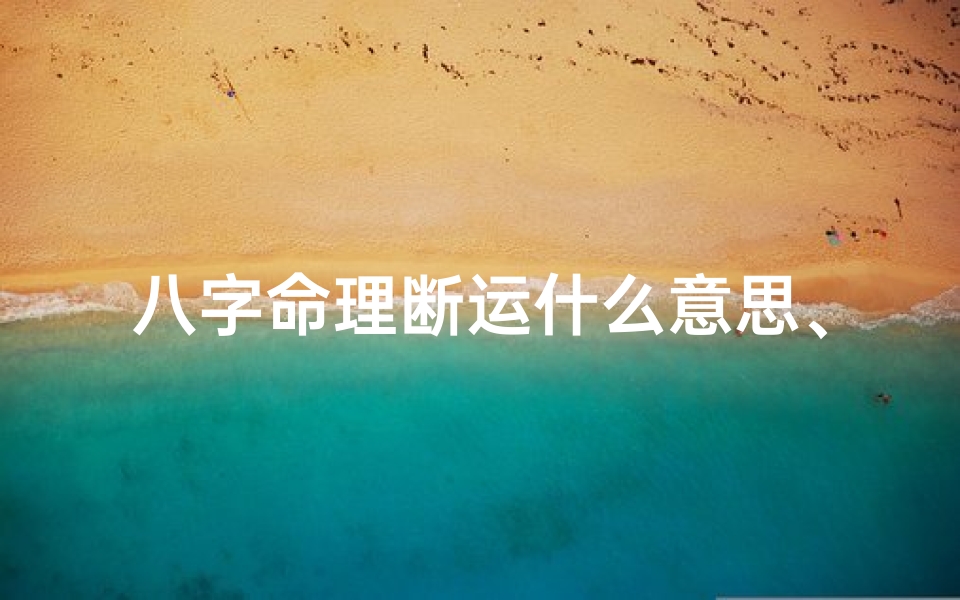 八字命理断运什么意思、八字命理断运究竟有何奥秘?