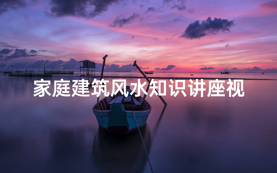 家庭建筑风水知识讲座视频(客厅的风水禁忌有哪些 )