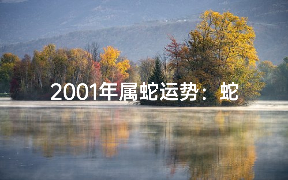 2001年属蛇运势:蛇年运势大揭秘,财运亨通事业旺