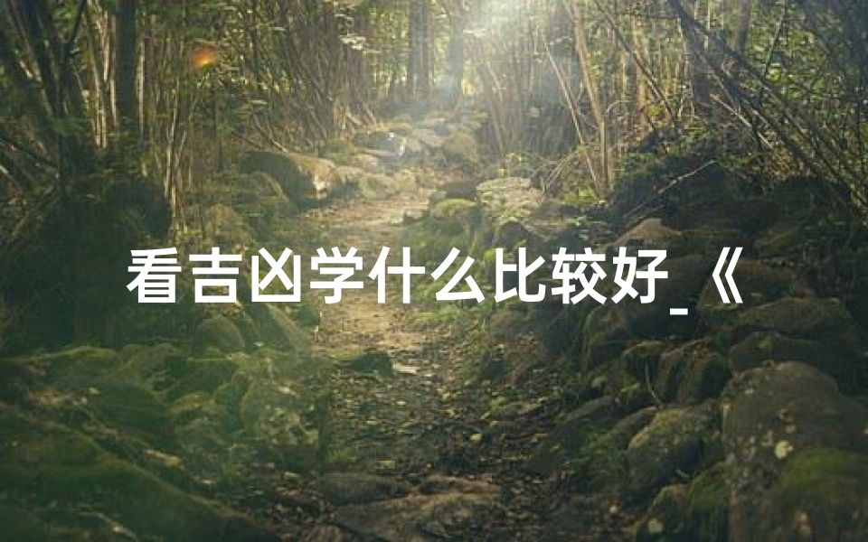 看吉凶学什么比较好_《入门吉凶学:掌握预测之道必备指南》-海瑞算卦网