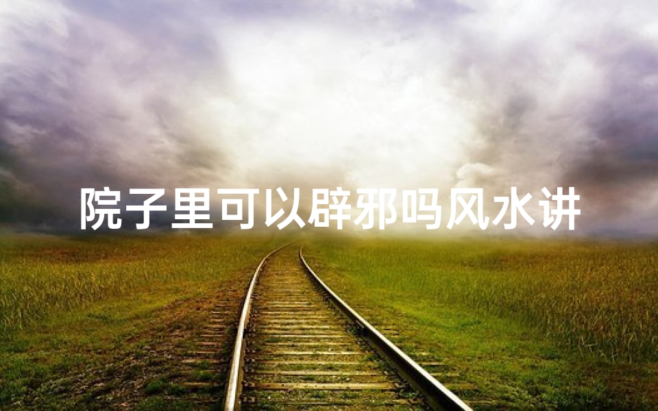 院子里可以辟邪吗风水讲究