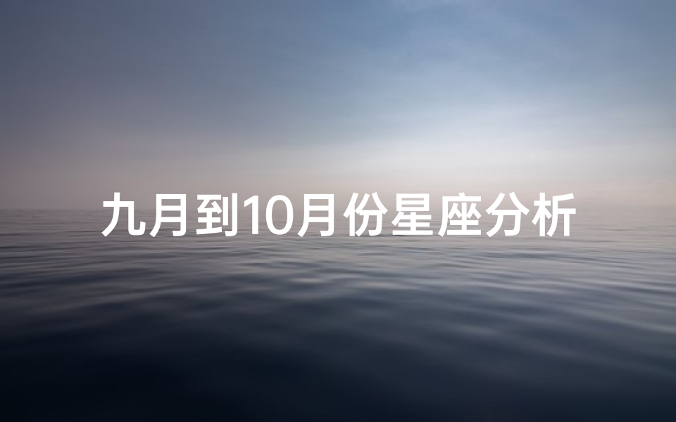 九月到10月份星座分析(九月到十月是什么星座 )