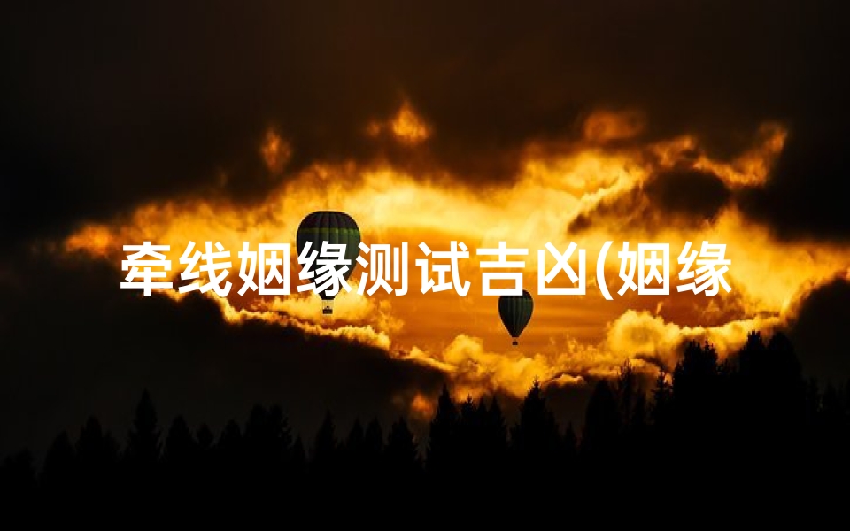 牵线姻缘测试吉凶(姻缘属相婚配表生肖配对打分怎么打 )