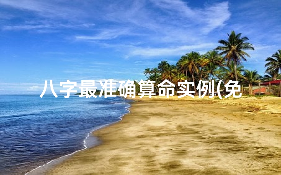 八字最准确算命实例(免费批八字算命蕞准的生辰八字算命实例)