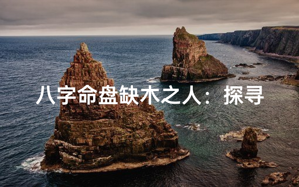 八字命盘缺木之人:探寻生命之树的力量