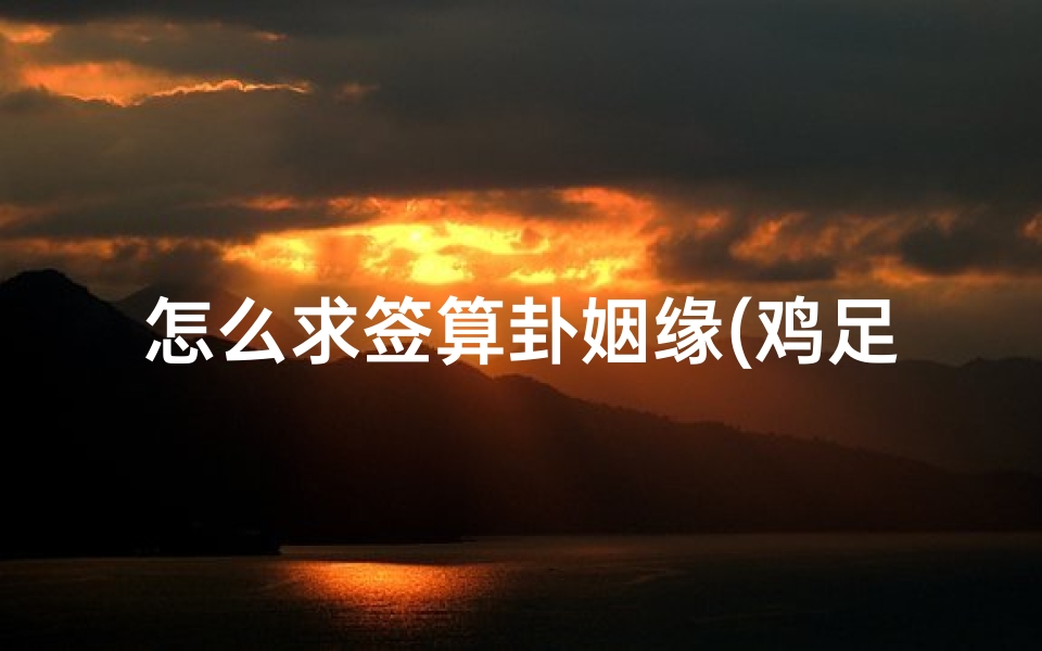 怎么求签算卦姻缘(鸡足山求姻缘一般签什么,雍和宫求姻缘拜哪个佛)
