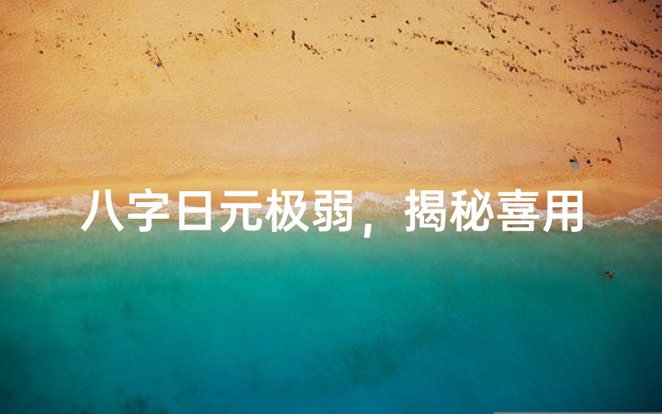 八字日元极弱,揭秘喜用神的力量与运用