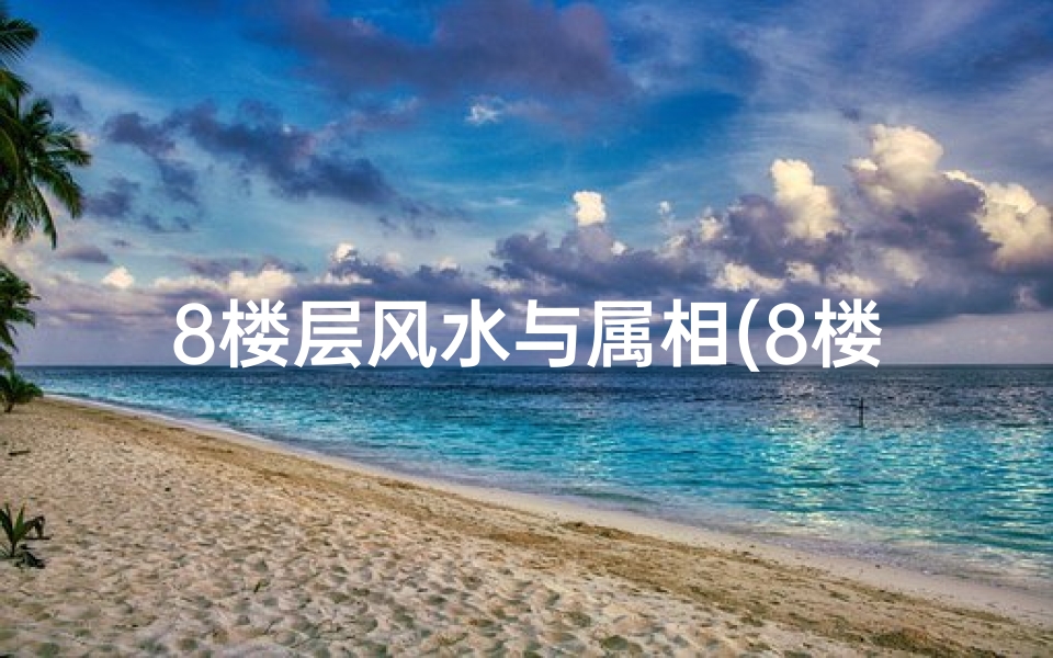 8楼层风水与属相(8楼适合什么属相的人住)