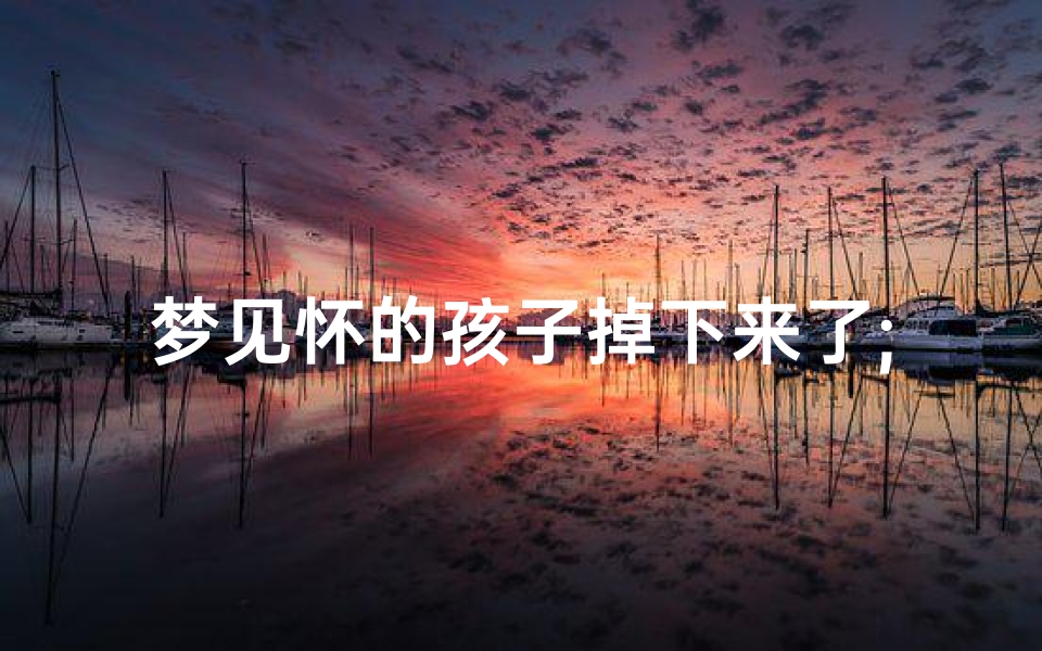 梦见怀的孩子掉下来了;梦见怀的孩子掉下来了什么意思
