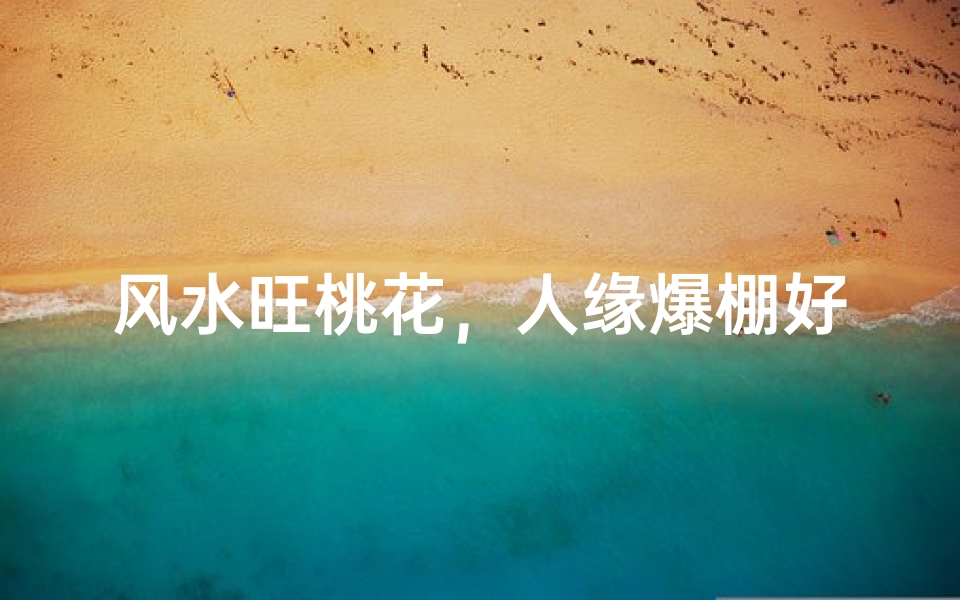 风水旺桃花,人缘爆棚好运来