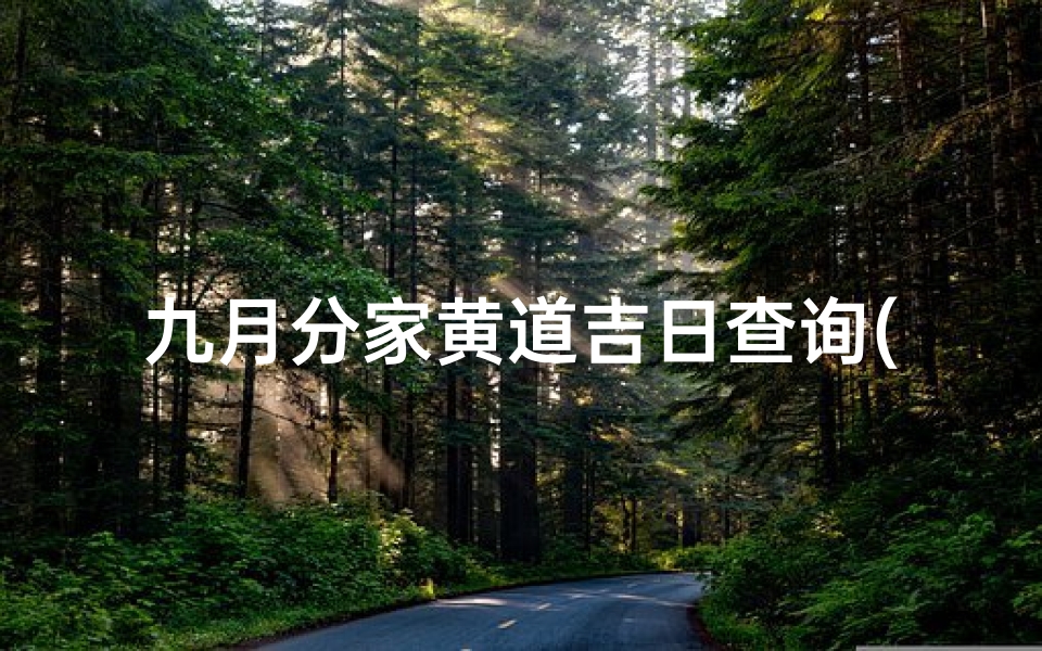 九月分家黄道吉日查询(2025农历九月适合结婚的黄道吉日一览表)-海瑞算卦网