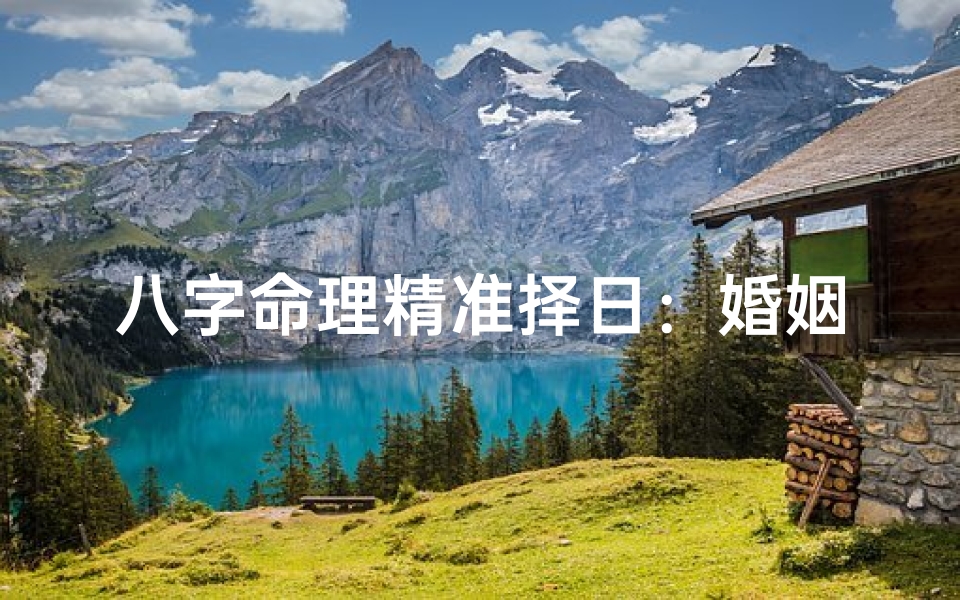 八字命理精准择日:婚姻吉日巧选法