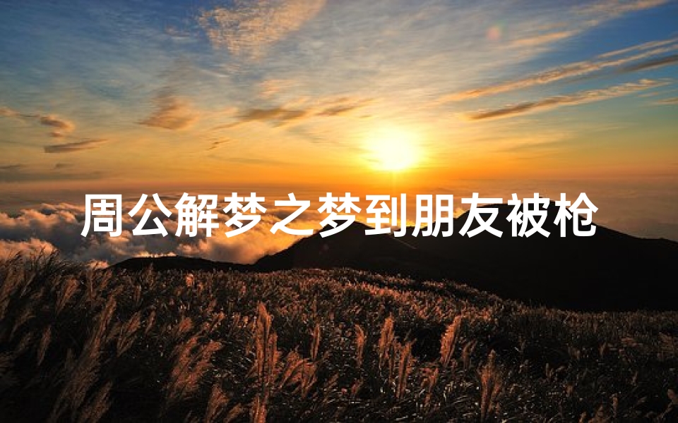 周公解梦之梦到朋友被枪杀(梦见朋友被自己杀了的预兆)