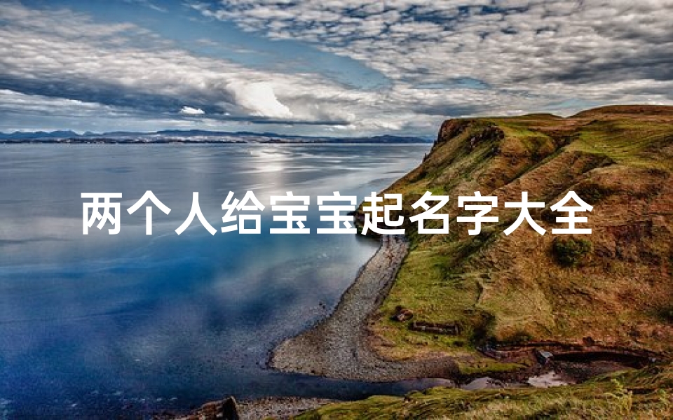 两个人给宝宝起名字大全(好听的宝宝名字大全)