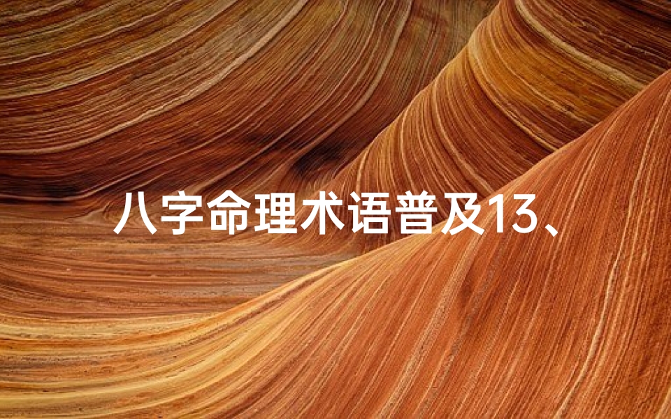 八字命理术语普及13、八字命理入门:揭秘13个核心术语