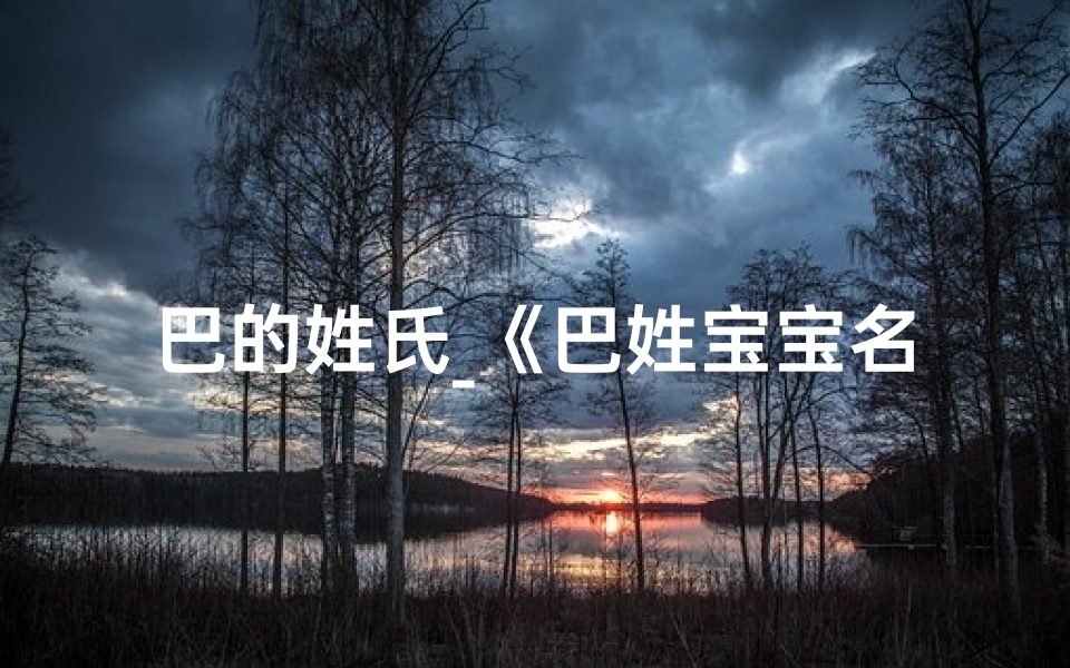 巴的姓氏_《巴姓宝宝名字精选:好听又吉祥》
