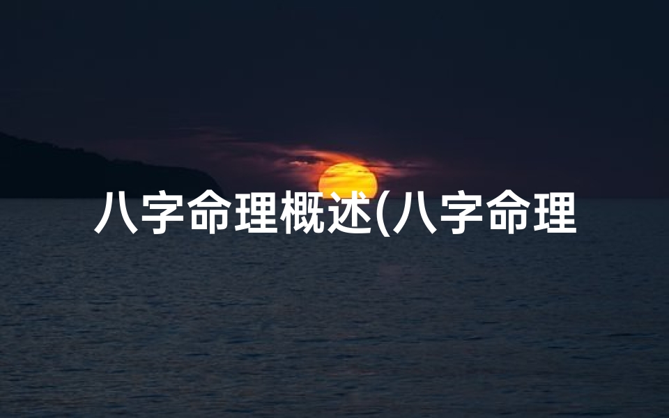 八字命理概述(八字命理揭秘:探寻命运奥秘的八字原理)
