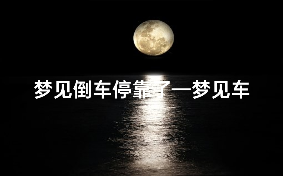 梦见倒车停靠了—梦见车子自己倒车