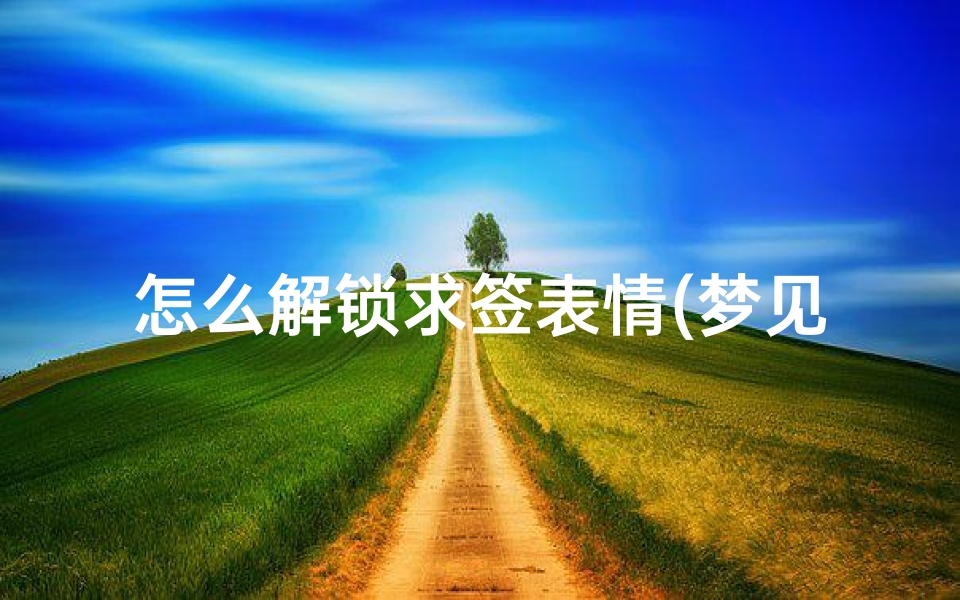 怎么解锁求签表情(梦见免费表情的预兆)