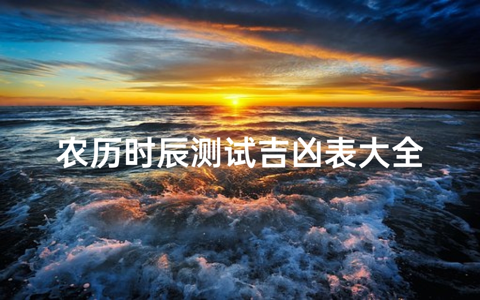 农历时辰测试吉凶表大全(十二时辰24小时吉凶表)